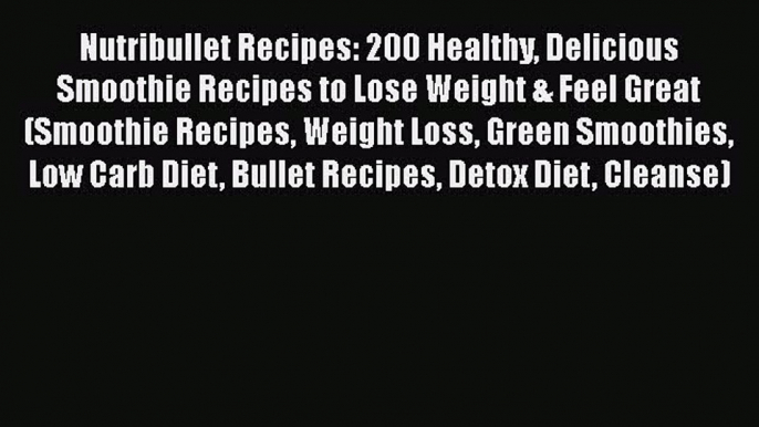 Download Nutribullet Recipes: 200 Healthy Delicious Smoothie Recipes to Lose Weight & Feel