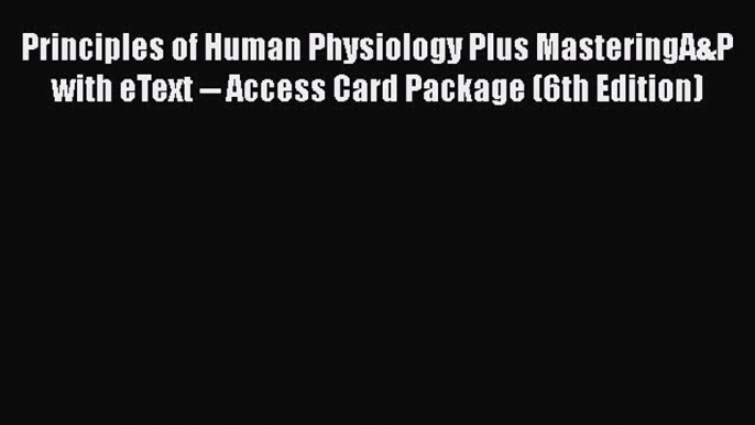 Read Principles of Human Physiology Plus MasteringA&P with eText -- Access Card Package (6th