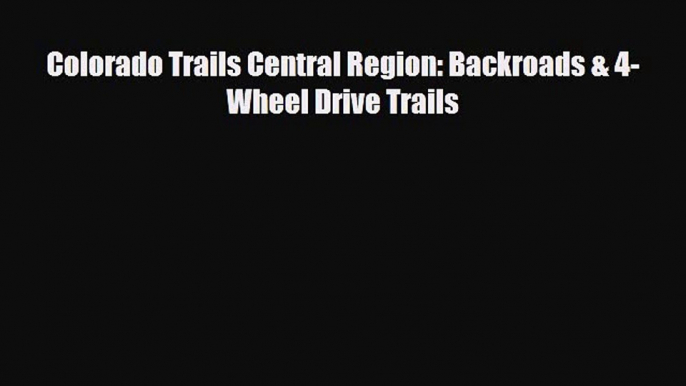 PDF Colorado Trails Central Region: Backroads & 4-Wheel Drive Trails Ebook