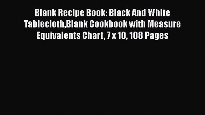 Read Blank Recipe Book: Black And White TableclothBlank Cookbook with Measure Equivalents Chart