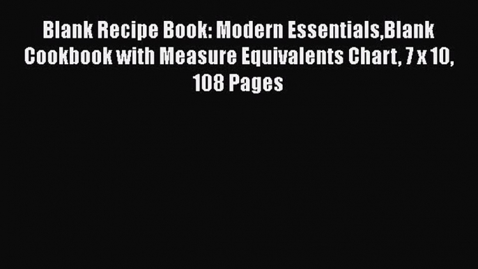 Read Blank Recipe Book: Modern EssentialsBlank Cookbook with Measure Equivalents Chart 7 x