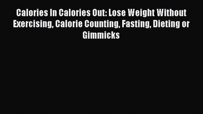 Read Calories In Calories Out: Lose Weight Without Exercising Calorie Counting Fasting Dieting