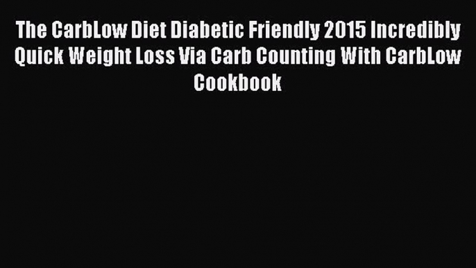 Read The CarbLow Diet Diabetic Friendly 2015 Incredibly Quick Weight Loss Via Carb Counting