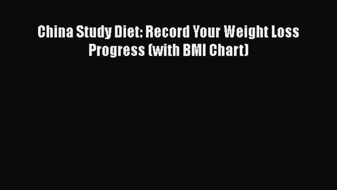 Read China Study Diet: Record Your Weight Loss Progress (with BMI Chart) PDF Free