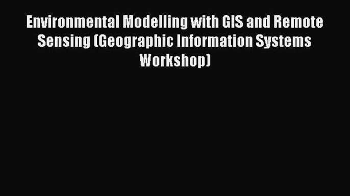 Download Environmental Modelling with GIS and Remote Sensing (Geographic Information Systems