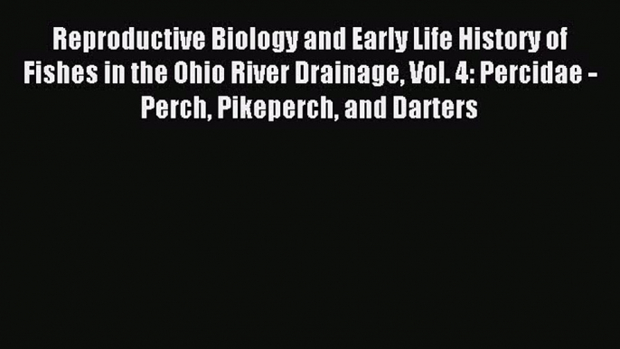 Read Reproductive Biology and Early Life History of Fishes in the Ohio River Drainage Vol.