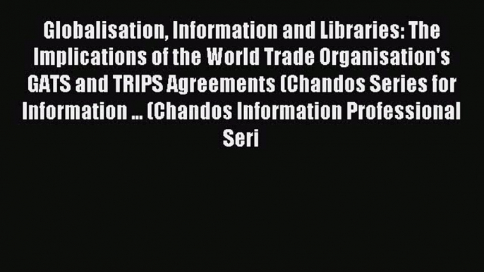 Read Globalisation Information and Libraries: The Implications of the World Trade Organisation's