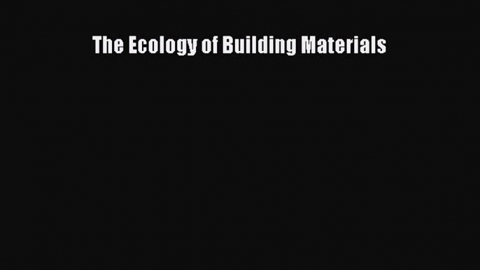 Read The Ecology of Building Materials Ebook Free