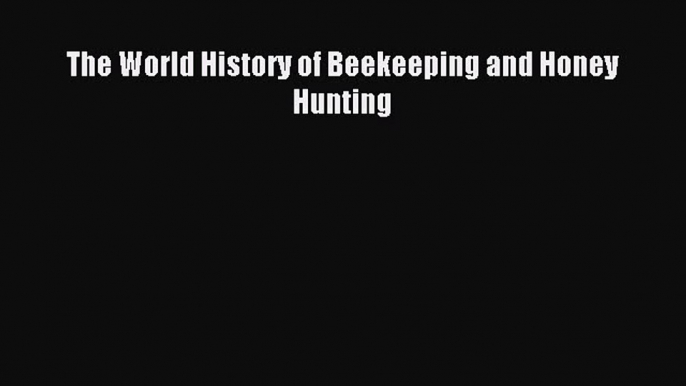 Read The World History of Beekeeping and Honey Hunting PDF Online