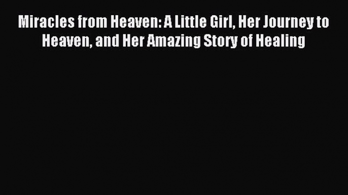 Read Miracles from Heaven: A Little Girl Her Journey to Heaven and Her Amazing Story of Healing