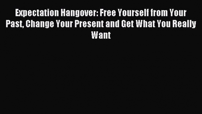 Read Expectation Hangover: Free Yourself from Your Past Change Your Present and Get What You