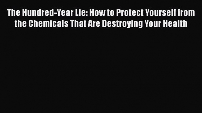 Read The Hundred-Year Lie: How to Protect Yourself from the Chemicals That Are Destroying Your