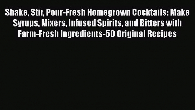 Download Shake Stir Pour-Fresh Homegrown Cocktails: Make Syrups Mixers Infused Spirits and