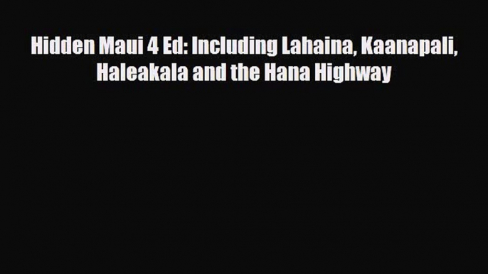 PDF Hidden Maui 4 Ed: Including Lahaina Kaanapali Haleakala and the Hana Highway Read Online