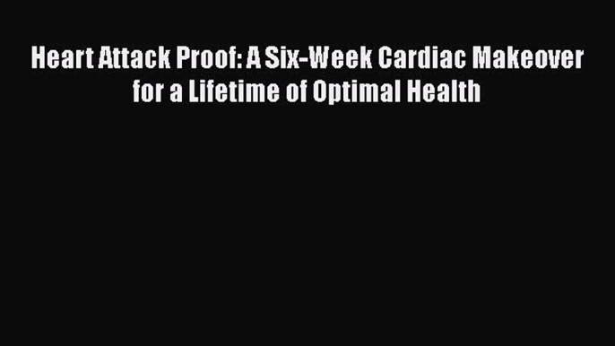 Download Heart Attack Proof: A Six-Week Cardiac Makeover for a Lifetime of Optimal Health Ebook