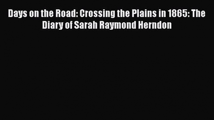 Read Days on the Road: Crossing the Plains in 1865: The Diary of Sarah Raymond Herndon PDF