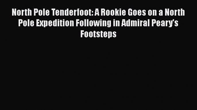 Read North Pole Tenderfoot: A Rookie Goes on a North Pole Expedition Following in Admiral Peary's