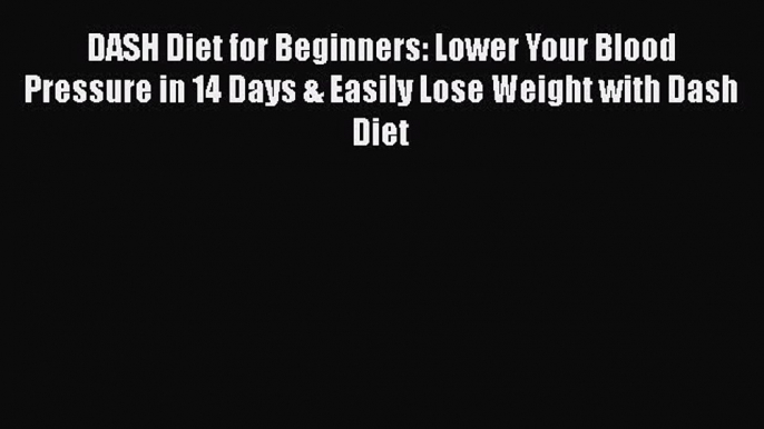 Download DASH Diet for Beginners: Lower Your Blood Pressure in 14 Days & Easily Lose Weight