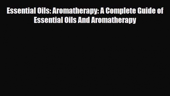 Read ‪Essential Oils: Aromatherapy: A Complete Guide of Essential Oils And Aromatherapy‬ Ebook