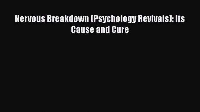 [PDF] Nervous Breakdown (Psychology Revivals): Its Cause and Cure [Read] Full Ebook