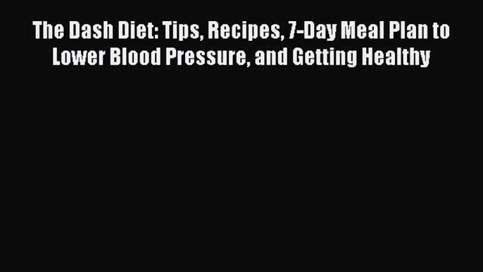 Read The Dash Diet: Tips Recipes 7-Day Meal Plan to Lower Blood Pressure and Getting Healthy