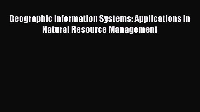 Read Geographic Information Systems: Applications in Natural Resource Management Ebook Free