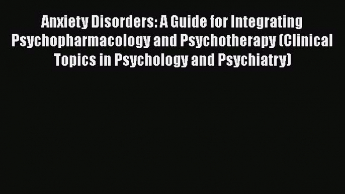 Download Anxiety Disorders: A Guide for Integrating Psychopharmacology and Psychotherapy (Clinical