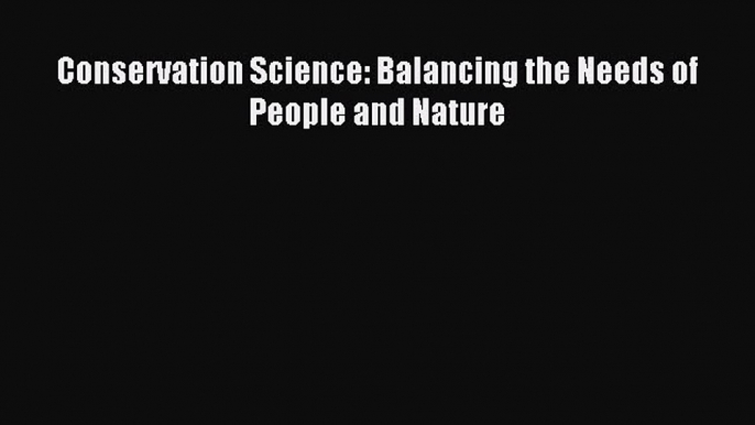 Download Conservation Science: Balancing the Needs of People and Nature Ebook Online