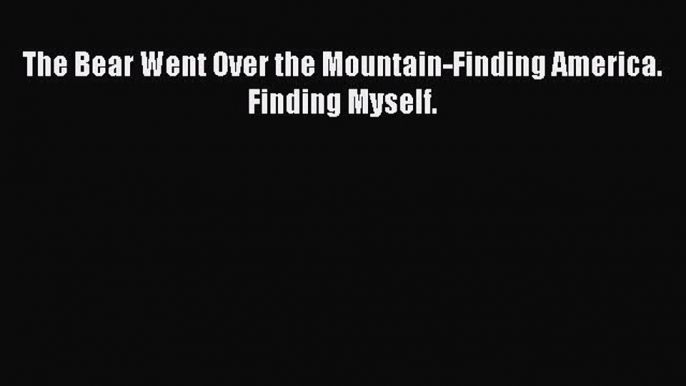 Download The Bear Went Over the Mountain-Finding America. Finding Myself. PDF Online