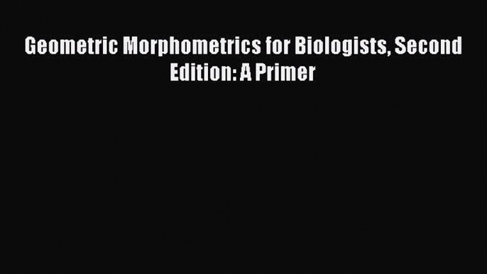 Download Geometric Morphometrics for Biologists Second Edition: A Primer Ebook Free