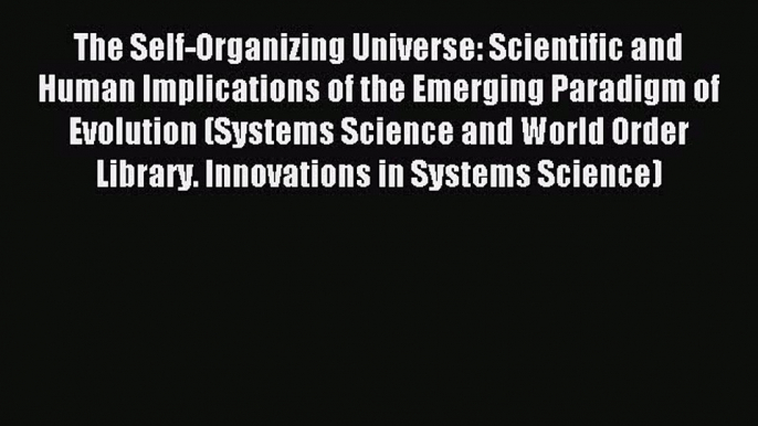 Read The Self-Organizing Universe: Scientific and Human Implications of the Emerging Paradigm