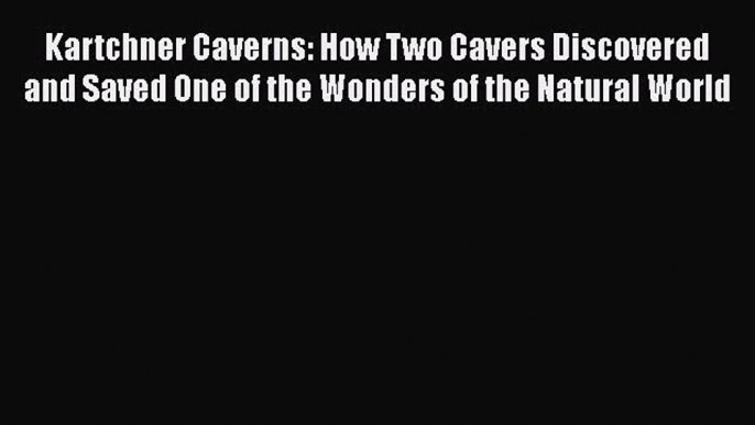 Read Kartchner Caverns: How Two Cavers Discovered and Saved One of the Wonders of the Natural