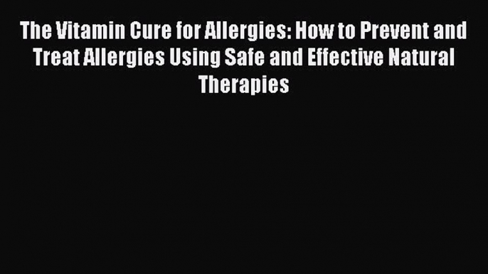 Read The Vitamin Cure for Allergies: How to Prevent and Treat Allergies Using Safe and Effective