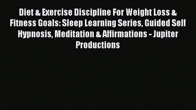 Read Diet & Exercise Discipline For Weight Loss & Fitness Goals: Sleep Learning Series Guided