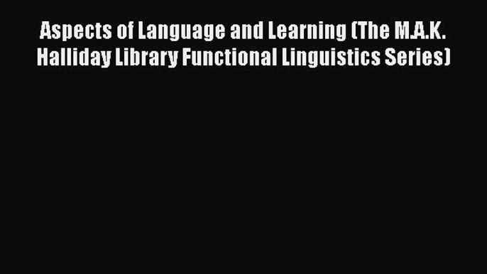 Download Aspects of Language and Learning (The M.A.K. Halliday Library Functional Linguistics