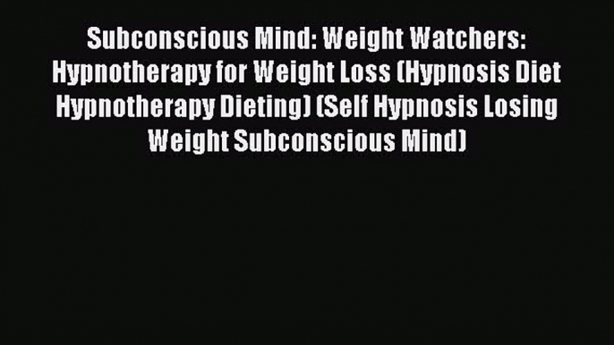 Read Subconscious Mind: Weight Watchers: Hypnotherapy for Weight Loss (Hypnosis Diet Hypnotherapy