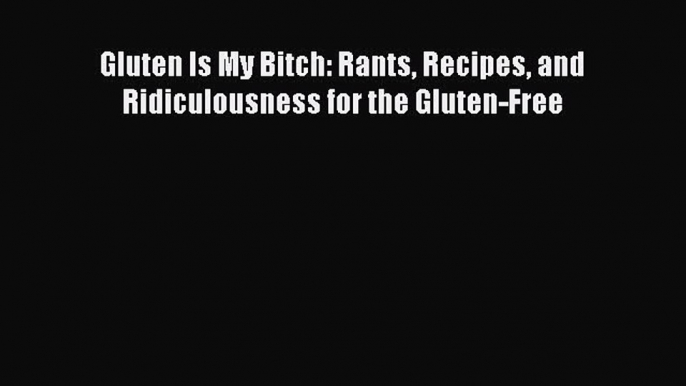 Download Gluten Is My Bitch: Rants Recipes and Ridiculousness for the Gluten-Free Ebook Free