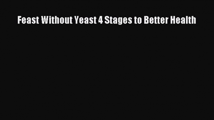 Read Feast Without Yeast 4 Stages to Better Health PDF Online