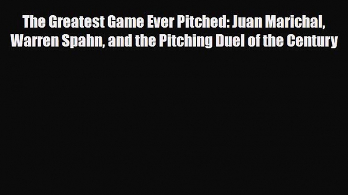 Download The Greatest Game Ever Pitched: Juan Marichal Warren Spahn and the Pitching Duel of