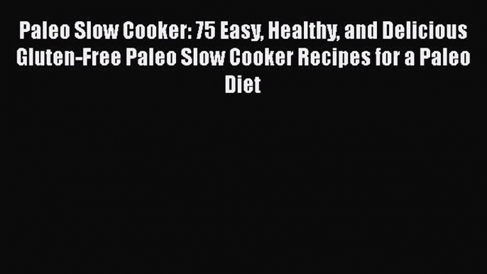 Read Paleo Slow Cooker: 75 Easy Healthy and Delicious Gluten-Free Paleo Slow Cooker Recipes