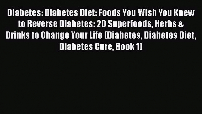 Read Diabetes: Diabetes Diet: Foods You Wish You Knew to Reverse Diabetes: 20 Superfoods Herbs