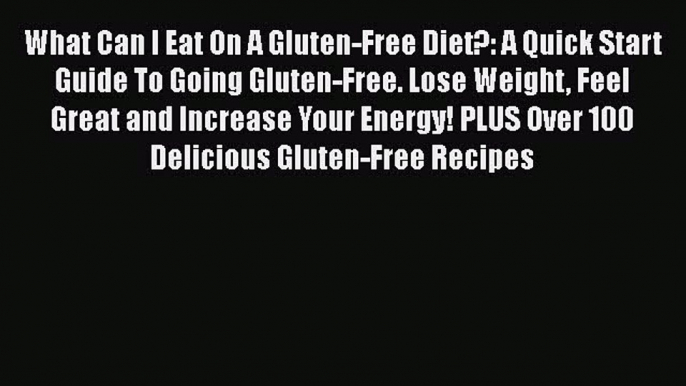 Download What Can I Eat On A Gluten-Free Diet?: A Quick Start Guide To Going Gluten-Free. Lose