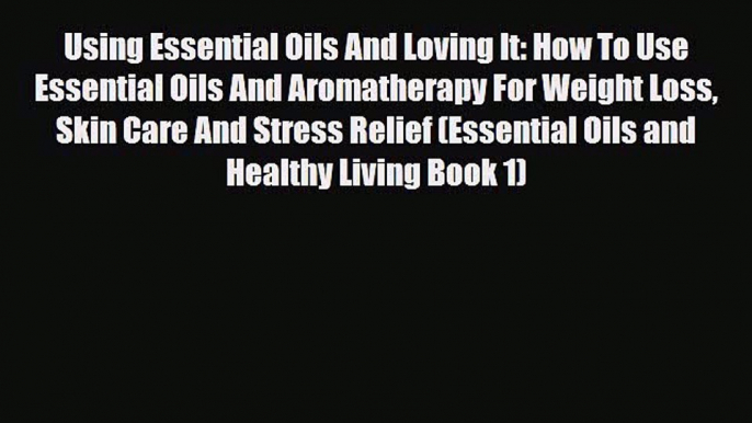 Read ‪Using Essential Oils And Loving It: How To Use Essential Oils And Aromatherapy For Weight