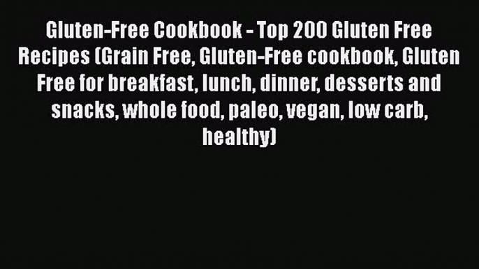 Read Gluten-Free Cookbook - Top 200 Gluten Free Recipes (Grain Free Gluten-Free cookbook Gluten