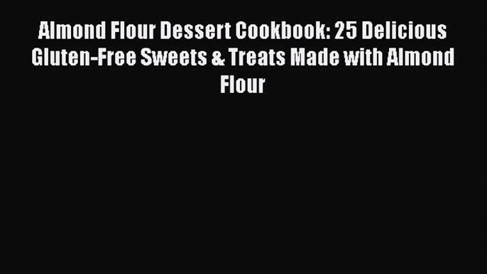 Read Almond Flour Dessert Cookbook: 25 Delicious Gluten-Free Sweets & Treats Made with Almond