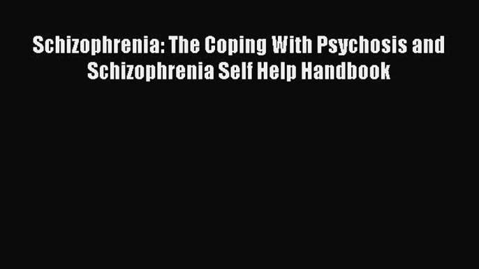 Read Schizophrenia: The Coping With Psychosis and Schizophrenia Self Help Handbook PDF Free