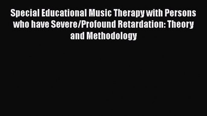 [Download] Special Educational Music Therapy with Persons who have Severe/Profound Retardation: