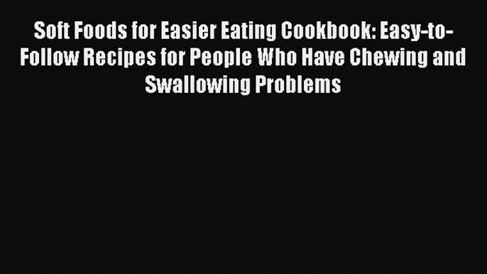 Read Soft Foods for Easier Eating Cookbook: Easy-to-Follow Recipes for People Who Have Chewing