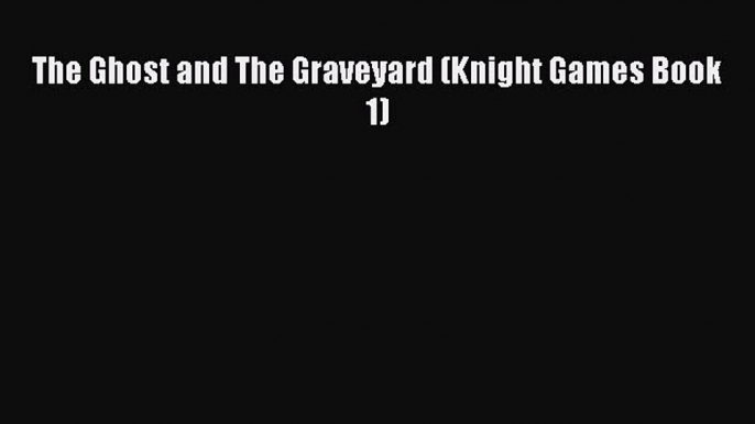 [PDF] The Ghost and The Graveyard (Knight Games Book 1) [Read] Full Ebook