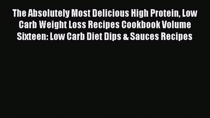 Read The Absolutely Most Delicious High Protein Low Carb Weight Loss Recipes Cookbook Volume